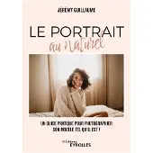 Eyrolles LE PORTRAIT AU NATUREL UN GUIDE PRATIQUE POUR PHOTOGRAPHIER