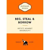 Laurence King Publishing BEG, STEAL AND BORROW. ARTISTS AGAINST ORIGINALITY - SHORE ROBERT