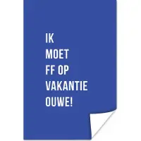 PosterMonkey Poster Quotes - Ik moet ff op vakantie ouwe! - Blauw - Vakantie - 20x30 cm