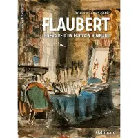 Gallimard Flaubert, itinéraire d'un écrivain normand