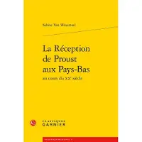 Classiques Garnier LA RECEPTION DE PROUST AUX PAYS-BAS AU COURS DU 20E SIECLE