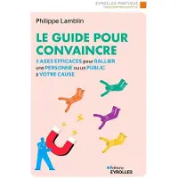 Eyrolles LE GUIDE POUR CONVAINCRE 3 AXES EFFICACES POUR RALLIER UNE