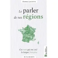Bonneton Christine Eds Le parler de nos regions ces mots qui ont forge nos dialec