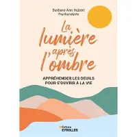 Eyrolles LA LUMIERE APRES L'OMBRE APPREHEDER LES DEUILS POUR S'OUVRIR