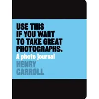 Henry Carroll Use This Journal Want Great Photographs