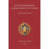 Belles Lettres ACTES DES EMPEREURS CAROLINGIENS ET OTTONIENS UNE ANTHOLOGIE
