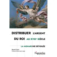 Presses Universitaires Du Septen-Trion DISTRIBUER L'ARGENT DU ROI AU 18E SIECLE LA MONARCHIE DEVOIL