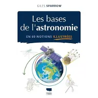 Delachaux et niestlé LES BASES DE L'ASTRONOMIE EN 60 NOTIONS ILLUSTREES