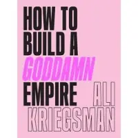 How to Build a Goddamn Empire - Ali Kriegsman